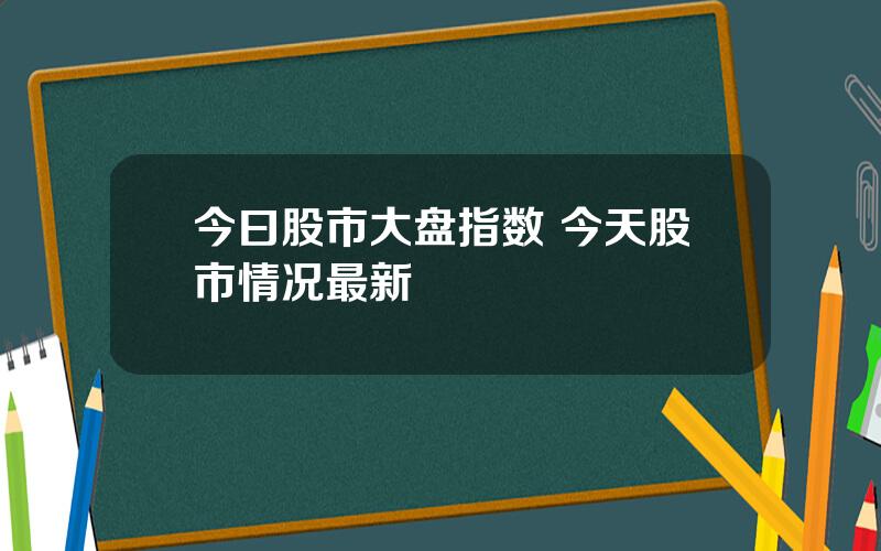 今曰股市大盘指数 今天股市情况最新